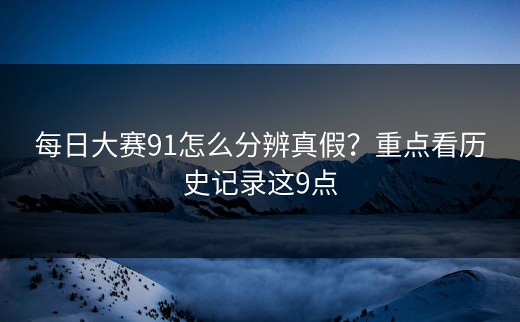 每日大赛91怎么分辨真假?重点看历史记录这9点 第1张 每日大赛91怎么分辨真假?重点看历史记录这9点 第1张